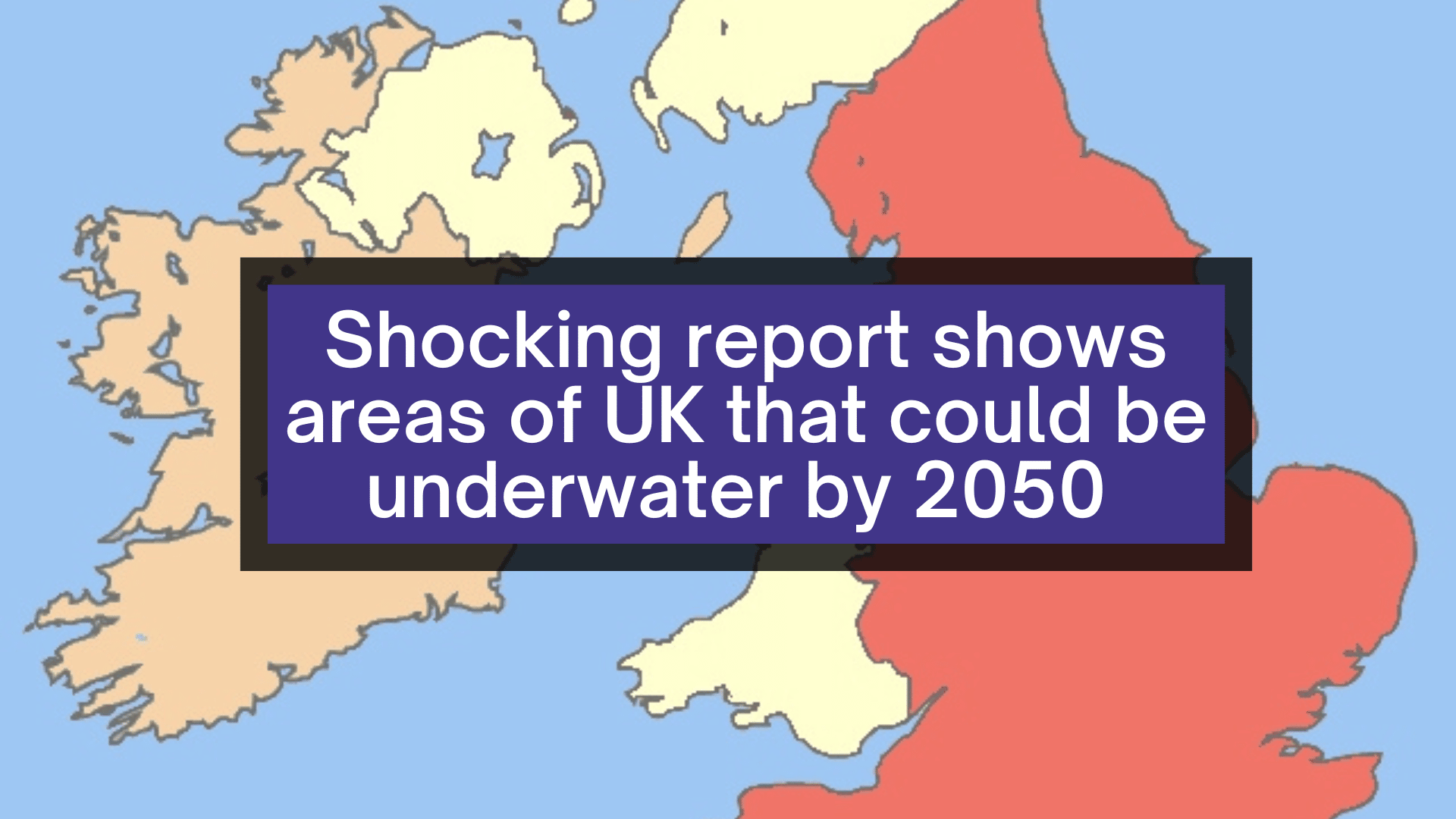 Areas of UK could be UNDERWATER by 2050, report reveals